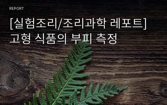 [실험조리/조리과학 레포트] 고형 식품의 부피 측정