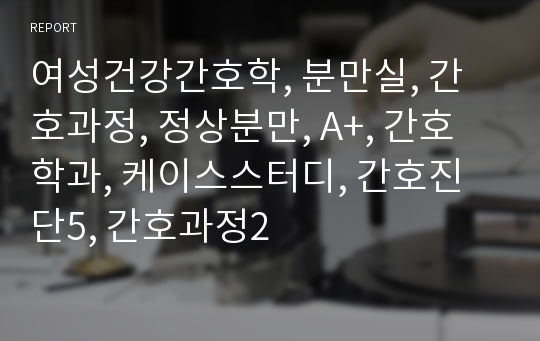 여성건강간호학, 분만실, 간호과정, 정상분만, A+, 간호학과, 케이스스터디, 간호진단5, 간호과정2