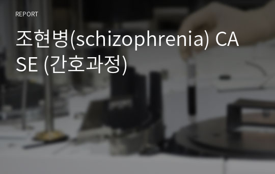 조현병(schizophrenia) CASE (간호과정)