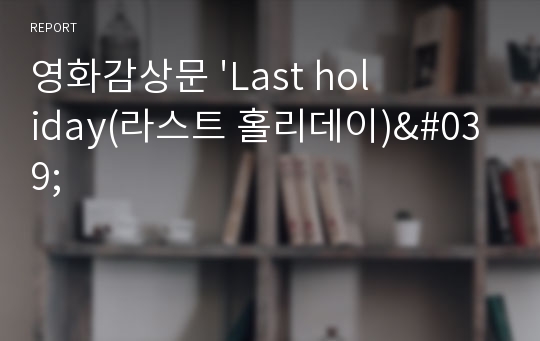 영화감상문 &#039;Last holiday(라스트 홀리데이)&#039;