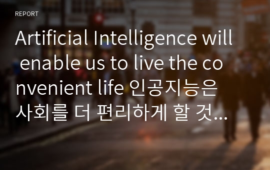 Artificial Intelligence will enable us to live the convenient life 인공지능은 사회를 더 편리하게 할 것이다.