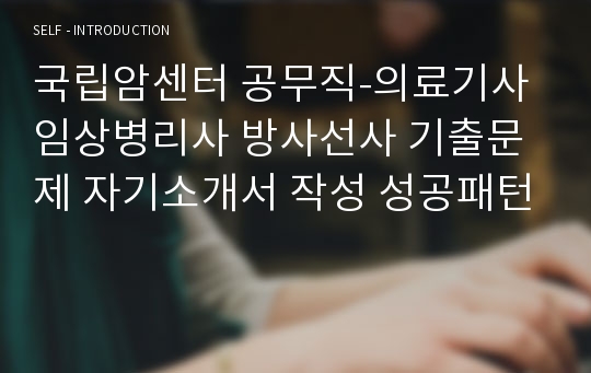 국립암센터 공무직-의료기사 임상병리사 방사선사 기출문제 자기소개서 작성 성공패턴