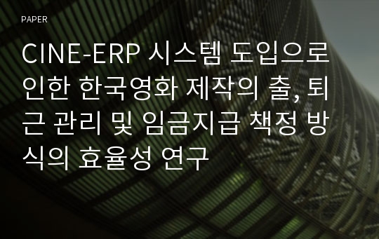 CINE-ERP 시스템 도입으로 인한 한국영화 제작의 출, 퇴근 관리 및 임금지급 책정 방식의 효율성 연구
