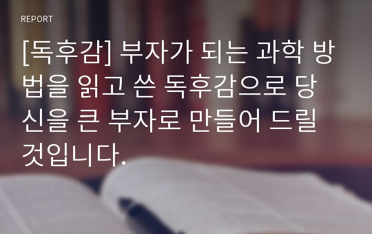 [독후감] 부자가 되는 과학 방법을 읽고 쓴 독후감으로 당신을 큰 부자로 만들어 드릴 것입니다.