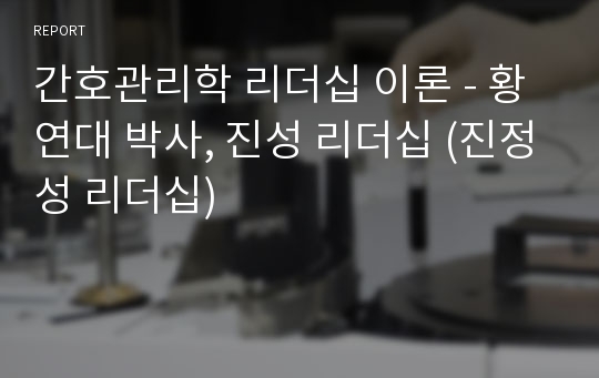 간호관리학 리더십 이론 - 황연대 박사, 진성 리더십 (진정성 리더십)