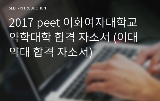 2017 peet 이화여자대학교 약학대학 합격 자소서 (이대 약대 합격 자소서)