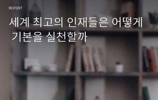 세계 최고의 인재들은 어떻게 기본을 실천할까