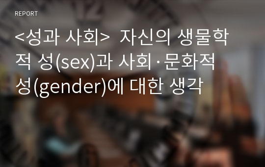 &lt;성과 사회&gt;  자신의 생물학적 성(sex)과 사회·문화적 성(gender)에 대한 생각