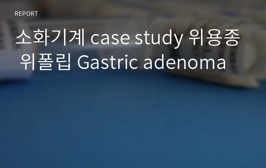 소화기계 case study 위용종 위폴립 Gastric adenoma
