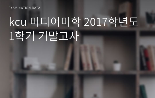 kcu 미디어미학 2017학년도 1학기 기말고사