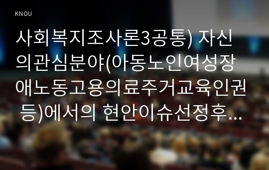 사회복지조사론3공통) 자신의관심분야(아동노인여성장애노동고용의료주거교육인권 등)에서의 현안이슈선정후 관련된 공신력있는 사회지표인용하여 해당이슈비평하시오0k