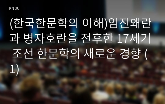 (한국한문학의 이해)임진왜란과 병자호란을 전후한 17세기 조선 한문학의 새로운 경향 (1)