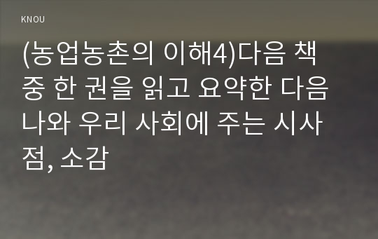 (농업농촌의 이해4)다음 책 중 한 권을 읽고 요약한 다음 나와 우리 사회에 주는 시사점, 소감