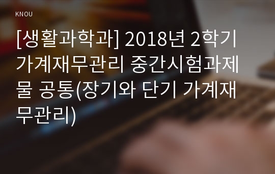 [생활과학과] 2018년 2학기 가계재무관리 중간시험과제물 공통(장기와 단기 가계재무관리)