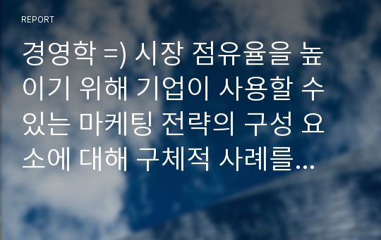 경영학 =) 시장 점유율을 높이기 위해 기업이 사용할 수 있는 마케팅 전략의 구성 요소에 대해 구체적 사례를 통해 알아본다.