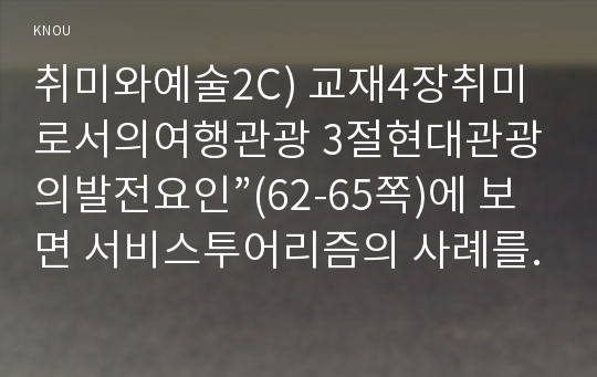 취미와예술2C) 교재4장취미로서의여행관광 3절현대관광의발전요인”(62-65쪽)에 보면 서비스투어리즘의 사례를 찾아 내용설명후 그것을 주로 즐기는사람들 누구인지분석0