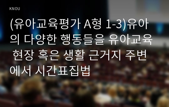 (유아교육평가 A형 1-3)유아의 다양한 행동들을 유아교육 현장 혹은 생활 근거지 주변에서 시간표집법