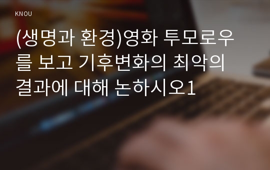 (생명과 환경)영화 투모로우를 보고 기후변화의 최악의 결과에 대해 논하시오1