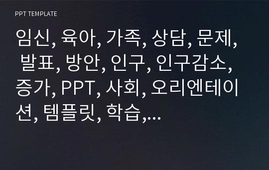 임신, 육아, 가족, 상담, 문제, 발표, 방안, 인구, 인구감소, 증가, PPT, 사회, 오리엔테이션, 템플릿, 학습, 유아, 교육, 어린이, 아동복지, 아동, 저출산, 출산절벽