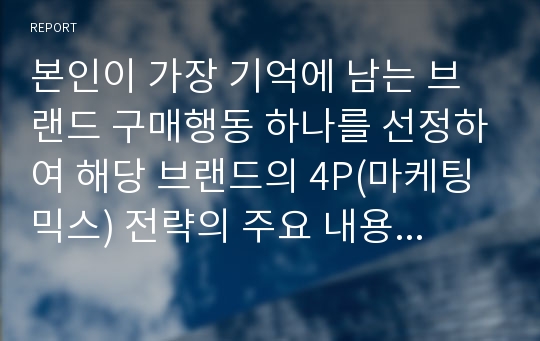 본인이 가장 기억에 남는 브랜드 구매행동 하나를 선정하여 해당 브랜드의 4P(마케팅믹스) 전략의 주요 내용을 정리하고, 해당 마케팅믹스 전략이 통합적 마케팅 커뮤니케이션(IMC) 관점에서 적합하게 이루어졌는지 여부에 대한 자신의 의견을 제시해 봅시다.