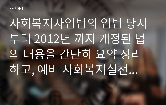 사회복지사업법의 입법 당시부터 2012년 까지 개정된 법의 내용을 간단히 요약 정리하고, 예비 사회복지실천가로서 여러분이 추구하고자 하는 신념을 정리하고 이를 잘 반영할 수 있도록 하기 위하여 현재 사회복지사업법에서 요구되는 개선점은 무엇인지 정리 하시오.