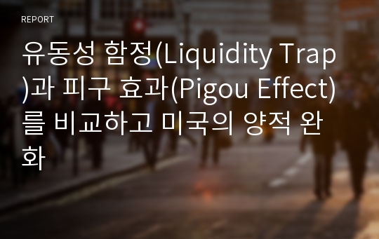 유동성 함정(Liquidity Trap)과 피구 효과(Pigou Effect)를 비교하고 미국의 양적 완화