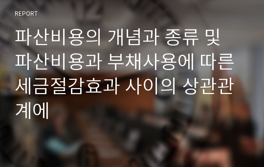 파산비용의 개념과 종류 및 파산비용과 부채사용에 따른 세금절감효과 사이의 상관관계에