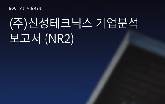 (주)신성테크닉스 기업분석 보고서 (NR2)
