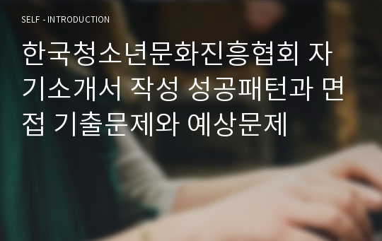 한국청소년문화진흥협회 자기소개서 작성 성공패턴과 면접 기출문제와 예상문제