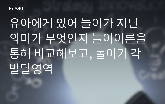 유아에게 있어 놀이가 지닌 의미가 무엇인지 놀이이론을 통해 비교해보고, 놀이가 각 발달영역