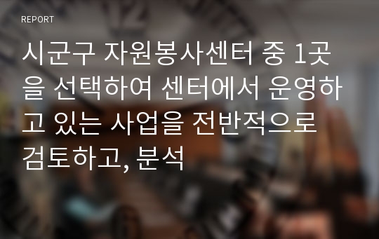 시군구 자원봉사센터 중 1곳을 선택하여 센터에서 운영하고 있는 사업을 전반적으로 검토하고, 분석