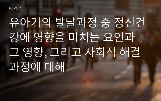 유아기의 발달과정 중 정신건강에 영향을 미치는 요인과 그 영향, 그리고 사회적 해결과정에 대해