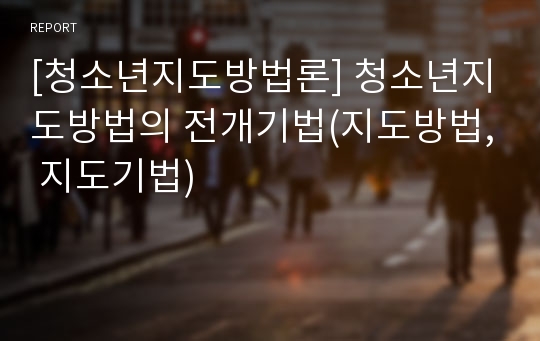 [청소년지도방법론] 청소년지도방법의 전개기법(지도방법, 지도기법)