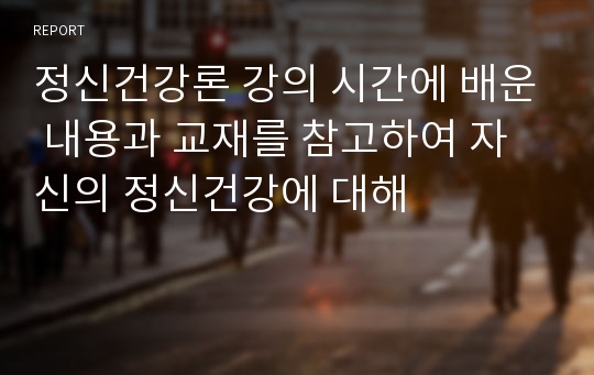 정신건강론 강의 시간에 배운 내용과 교재를 참고하여 자신의 정신건강에 대해