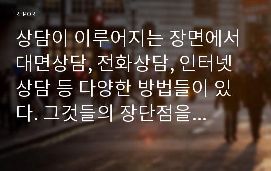 상담이 이루어지는 장면에서 대면상담, 전화상담, 인터넷 상담 등 다양한 방법들이 있다. 그것들의 장단점을 비교해보도록 합시다