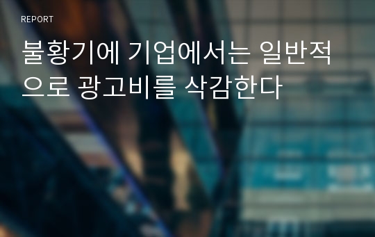 불황기에 기업에서는 일반적으로 광고비를 삭감한다