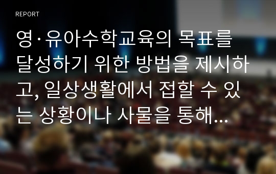 영·유아수학교육의 목표를 달성하기 위한 방법을 제시하고, 일상생활에서 접할 수 있는 상황이나 사물을 통해 수학교육의 목표를 달성시킬 수 있는 지도방법에 대해 설명해 봅시다