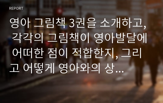 영아 그림책 3권을 소개하고, 각각의 그림책이 영아발달에 어떠한 점이 적합한지, 그리고 어떻게 영아와의 상호작용에 활용할 수 있는지 정리하세요