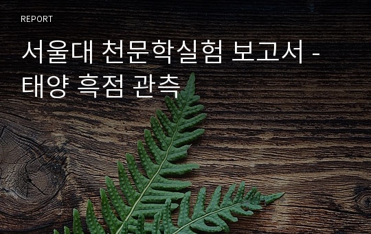 서울대 천문학실험 보고서 - 태양 흑점 관측