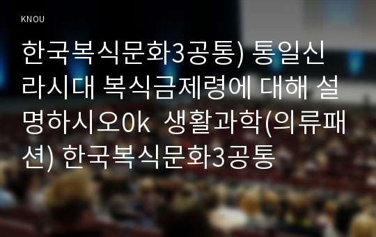 한국복식문화3공통) 통일신라시대 복식금제령에 대해 설명하시오0k  생활과학(의류패션) 한국복식문화3공통