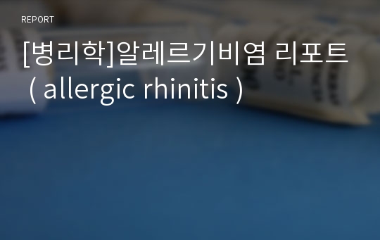 [병리학]알레르기비염 리포트 ( allergic rhinitis )