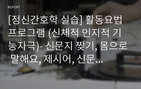 [정신간호학 실습] 활동요법 프로그램 (신체적 인지적 기능자극)- 신문지 찢기, 몸으로 말해요, 제시어, 신문지 사진첨부, 소감, 평가, 피드백