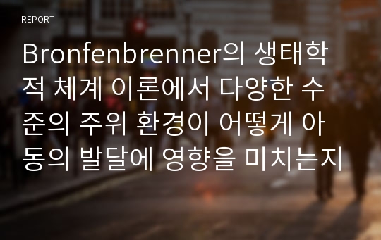 Bronfenbrenner의 생태학적 체계 이론에서 다양한 수준의 주위 환경이 어떻게 아동의 발달에 영향을 미치는지를 기술하시오