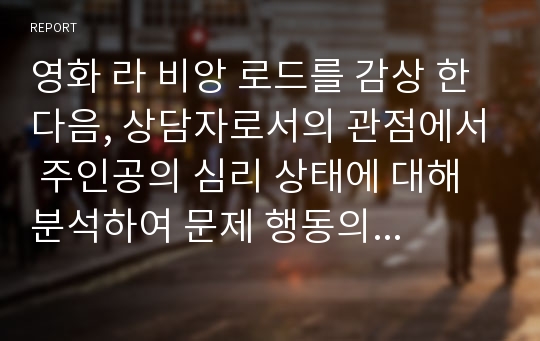 영화 라 비앙 로드를 감상 한 다음, 상담자로서의 관점에서 주인공의 심리 상태에 대해 분석하여 문제 행동의 원인을 찾고 그 해결 방안에 대해 제시하세요