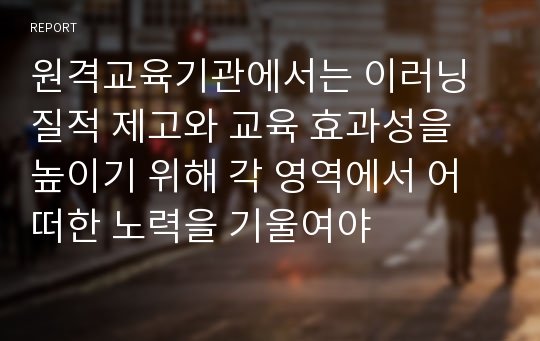 원격교육기관에서는 이러닝 질적 제고와 교육 효과성을 높이기 위해 각 영역에서 어떠한 노력을 기울여야