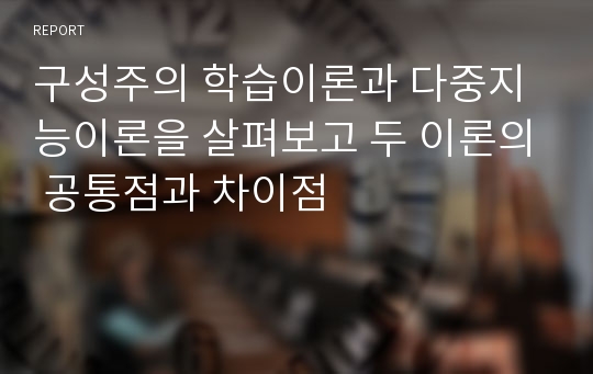 구성주의 학습이론과 다중지능이론을 살펴보고 두 이론의 공통점과 차이점