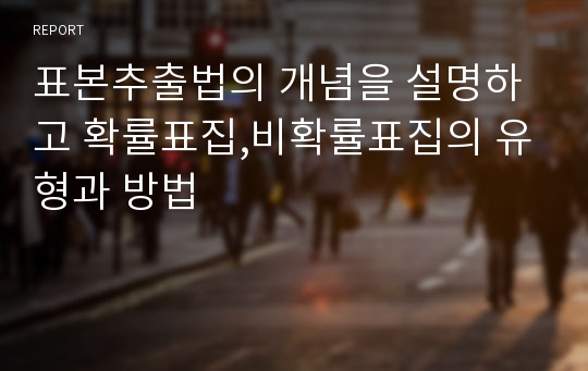 표본추출법의 개념을 설명하고 확률표집,비확률표집의 유형과 방법