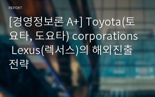 [경영정보론 A+] Toyota(토요타, 도요타) corporations Lexus(렉서스)의 해외진출전략