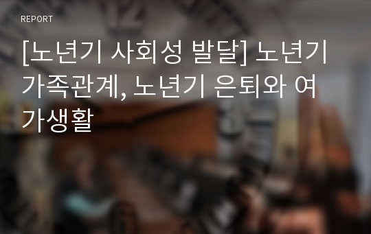 [노년기 사회성 발달] 노년기 가족관계, 노년기 은퇴와 여가생활