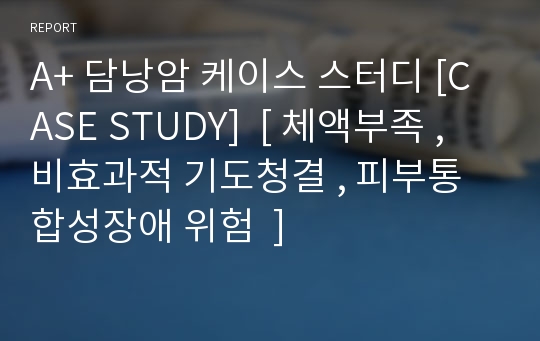 A+ 담낭암 케이스 스터디 [CASE STUDY]  [ 체액부족 , 비효과적 기도청결 , 피부통합성장애 위험  ]